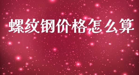 螺纹钢价格怎么算_https://wap.sdxiaoxijinshu.com_期货_第1张