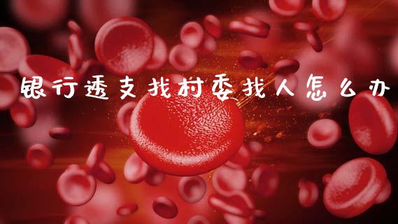 银行透支找村委找人怎么办_https://wap.sdxiaoxijinshu.com_金融_第1张