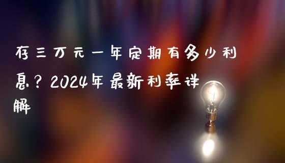 存三万元一年定期有多少利息？2024年最新利率详解_https://wap.sdxiaoxijinshu.com_财经_第1张