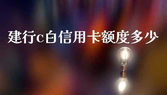建行c白信用卡额度多少_https://wap.sdxiaoxijinshu.com_理财_第1张