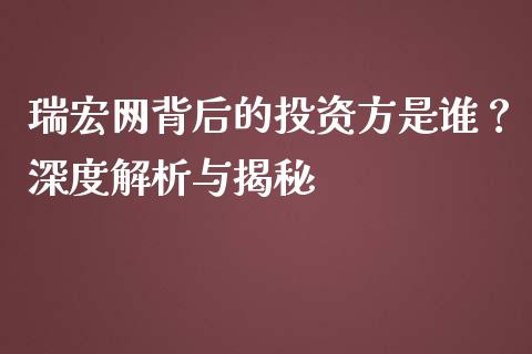 瑞宏网背后的投资方是谁？深度解析与揭秘_https://wap.sdxiaoxijinshu.com_期货_第1张