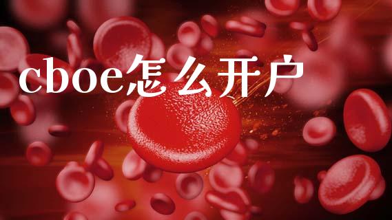 cboe怎么开户_https://wap.sdxiaoxijinshu.com_财经_第1张