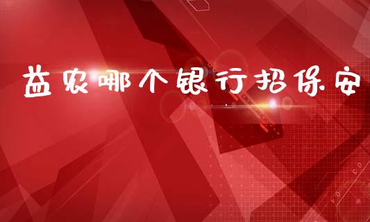 益农哪个银行招保安_https://wap.sdxiaoxijinshu.com_理财_第1张