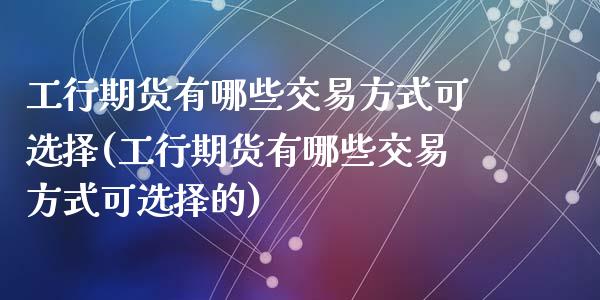 工行期货有哪些交易方式可选择(工行期货有哪些交易方式可选择的)_https://wap.sdxiaoxijinshu.com_期货_第1张