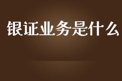 银证业务是什么_https://wap.sdxiaoxijinshu.com_金融_第1张