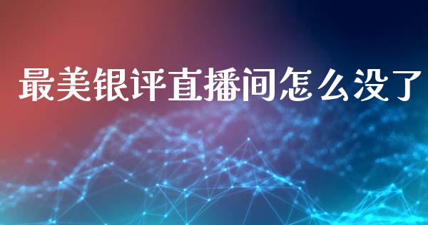 最美银评直播间怎么没了_https://wap.sdxiaoxijinshu.com_财经_第1张