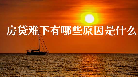 房贷难下有哪些原因是什么_https://wap.sdxiaoxijinshu.com_财经_第1张