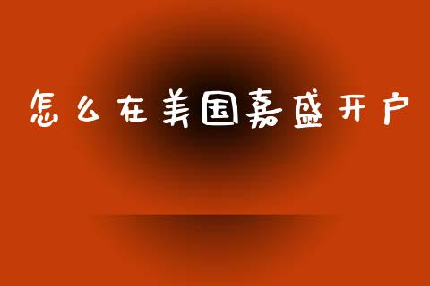 怎么在美国嘉盛开户_https://wap.sdxiaoxijinshu.com_财经_第1张