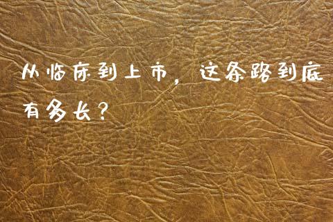 从临床到上市，这条路到底有多长？_https://wap.sdxiaoxijinshu.com_期货_第1张