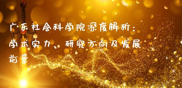 广东社会科学院深度解析：学术实力、研究方向及发展前景_https://wap.sdxiaoxijinshu.com_理财_第1张