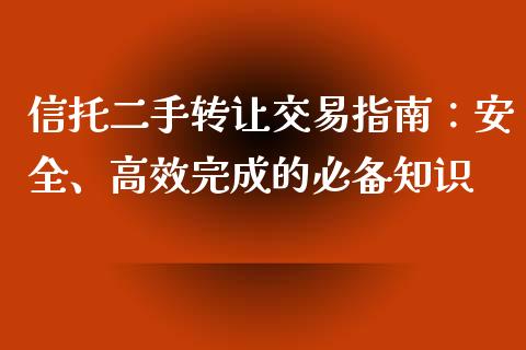 信托二手转让交易指南:安全、高效完成的必备知识_财经_第1张_金融万问站 信托二手转让交易指南:安全、高效完成的必备知识_https://wap.sdxiaoxijinshu.com_财经_第1张