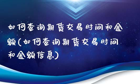 如何查询期货交易时间和金额(如何查询期货交易时间和金额信息)_https://wap.sdxiaoxijinshu.com_期货_第1张