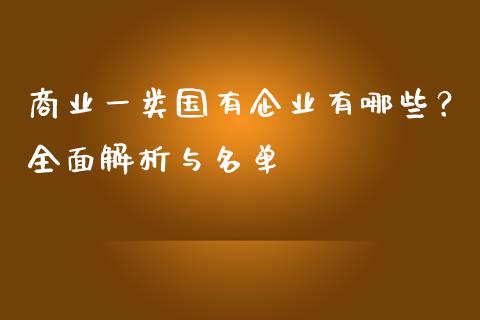 商业一类国有企业有哪些?全面解析与名单_金融_第1张_金融万问站 商业一类国有企业有哪些?全面解析与名单_https://wap.sdxiaoxijinshu.com_金融_第1张