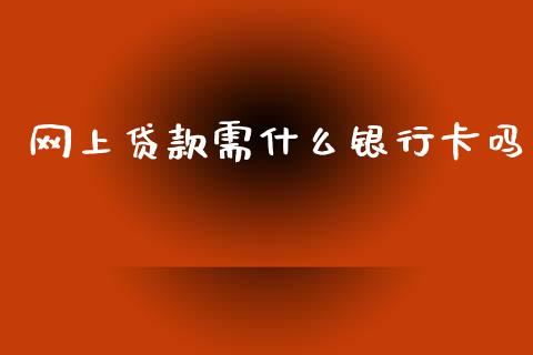 网上贷款需什么银行卡吗_https://wap.sdxiaoxijinshu.com_金融_第1张