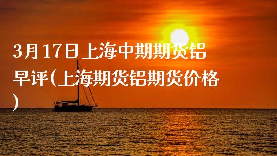 3月17日上海中期期货铝早评(上海期货铝期货价格)_https://wap.sdxiaoxijinshu.com_财经_第1张