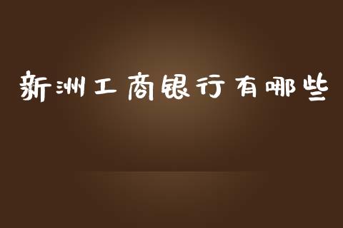 新洲工商银行有哪些_https://wap.sdxiaoxijinshu.com_财经_第1张