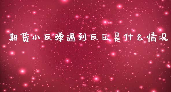 期货小反弹遇到反压是什么情况_https://wap.sdxiaoxijinshu.com_期货_第1张