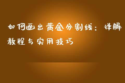 如何画出黄金分割线：详解教程与实用技巧_https://wap.sdxiaoxijinshu.com_理财_第1张