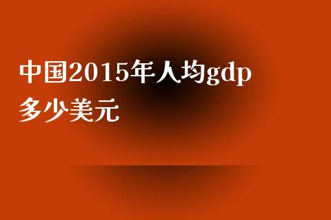 中国2015年人均gdp多少美元_https://wap.sdxiaoxijinshu.com_财经_第1张