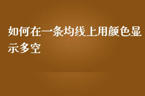 如何在一条均线上用颜色显示多空_https://wap.sdxiaoxijinshu.com_财经_第1张