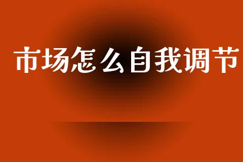 市场怎么自我调节_https://wap.sdxiaoxijinshu.com_财经_第1张