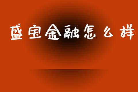 盛宝金融怎么样_https://wap.sdxiaoxijinshu.com_金融_第1张