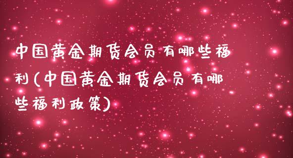 中国黄金期货会员有哪些福利(中国黄金期货会员有哪些福利政策)_https://wap.sdxiaoxijinshu.com_理财_第1张