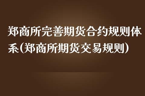郑商所完善期货合约规则体系(郑商所期货交易规则)_https://wap.sdxiaoxijinshu.com_财经_第1张