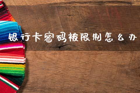 银行卡密码被限制怎么办_https://wap.sdxiaoxijinshu.com_金融_第1张