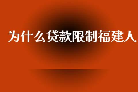 为什么贷款限制福建人_https://wap.sdxiaoxijinshu.com_理财_第1张