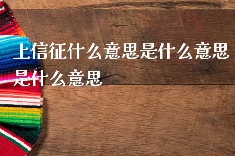 上信征什么意思是什么意思是什么意思_https://wap.sdxiaoxijinshu.com_理财_第1张