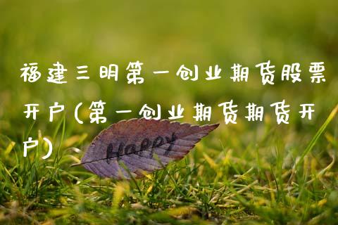 福建三明第一创业期货股票开户(第一创业期货期货开户)_https://wap.sdxiaoxijinshu.com_财经_第1张