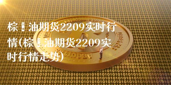 棕榈油期货2209实时行情(棕榈油期货2209实时行情走势)_https://wap.sdxiaoxijinshu.com_财经_第1张