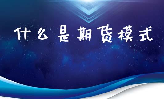 什么是期货模式_https://wap.sdxiaoxijinshu.com_理财_第1张
