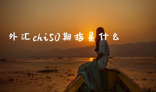 外汇chi50期指是什么_https://wap.sdxiaoxijinshu.com_财经_第1张