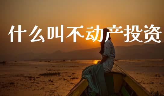 什么叫不动产投资_https://wap.sdxiaoxijinshu.com_期货_第1张