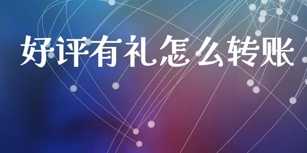 好评有礼怎么转账_https://wap.sdxiaoxijinshu.com_金融_第1张