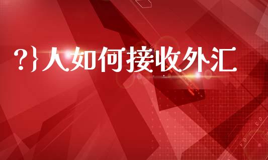 ?}人如何接收外汇_https://wap.sdxiaoxijinshu.com_财经_第1张
