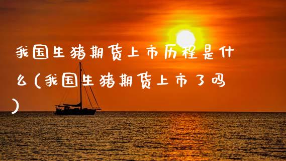 我国生猪期货上市历程是什么(我国生猪期货上市了吗)_https://wap.sdxiaoxijinshu.com_财经_第1张