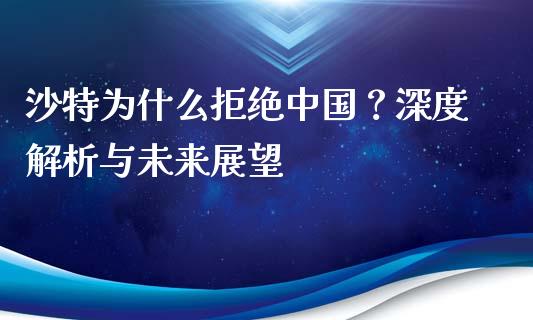 沙特为什么拒绝中国？深度解析与未来展望_https://wap.sdxiaoxijinshu.com_期货_第1张