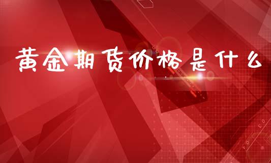黄金期货价格是什么_https://wap.sdxiaoxijinshu.com_期货_第1张