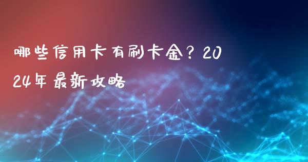 哪些信用卡有刷卡金？2024年最新攻略_https://wap.sdxiaoxijinshu.com_理财_第1张