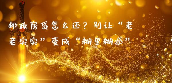 邮政房贷怎么还？别让“老老实实”变成“糊里糊涂”_https://wap.sdxiaoxijinshu.com_期货_第1张