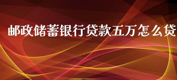 邮政储蓄银行贷款五万怎么贷_https://wap.sdxiaoxijinshu.com_期货_第1张