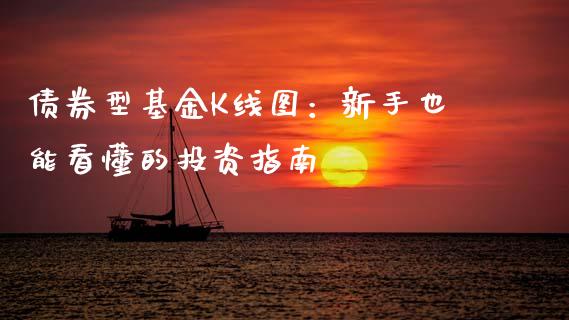 债券型基金K线图：新手也能看懂的投资指南_https://wap.sdxiaoxijinshu.com_财经_第1张