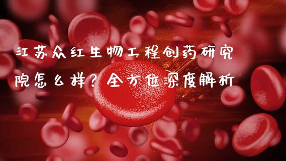 江苏众红生物工程创药研究院怎么样？全方位深度解析_https://wap.sdxiaoxijinshu.com_理财_第1张