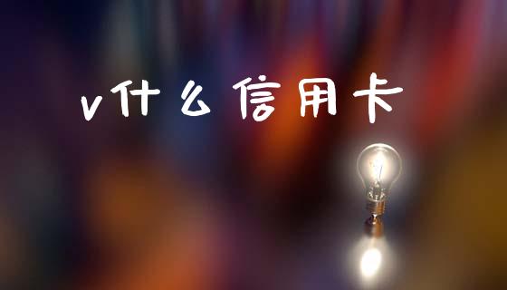 v什么信用卡_https://wap.sdxiaoxijinshu.com_金融_第1张