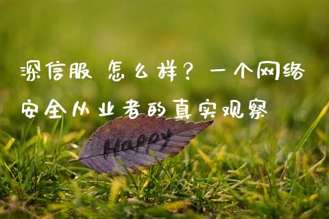 深信服 怎么样？一个网络安全从业者的真实观察_https://wap.sdxiaoxijinshu.com_财经_第1张