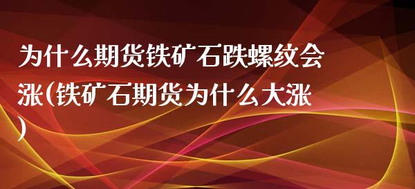 为什么期货铁矿石跌螺纹会涨(铁矿石期货为什么大涨)_https://wap.sdxiaoxijinshu.com_财经_第1张