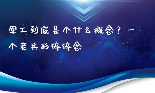 军工到底是个什么概念？一个老兵的碎碎念_https://wap.sdxiaoxijinshu.com_理财_第1张